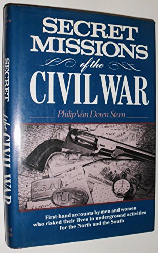 Secret Missions of the Civil War: Firsthand Accounts by Men and Women Who Risked Their Lives in U...