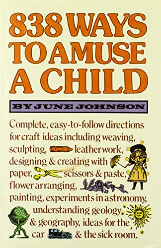 838 Ways to Amuse a Child: Crafts, Hobbies and Creative Ideas for the Child From Six to Twelve