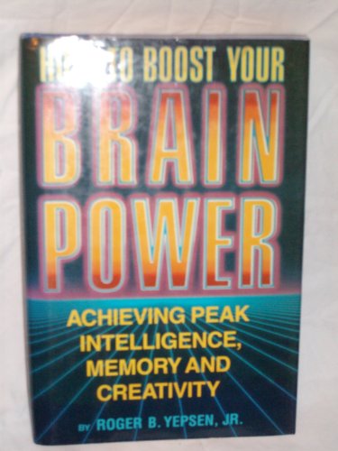 How To Boost Your Brain Power: Achieving Peak Intelligence, Memory and Creativity