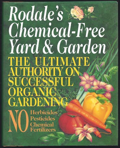 Rodale's Chemical-Free Yard And Garden: The Ultimate Authority On Successful Organic Gardening