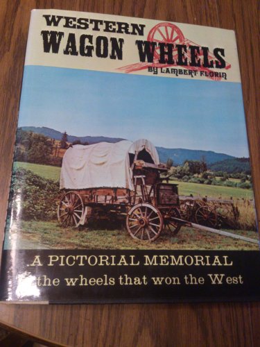 Western Wagon Wheels: A Pictorial Memorial to the Wheels that Won the West