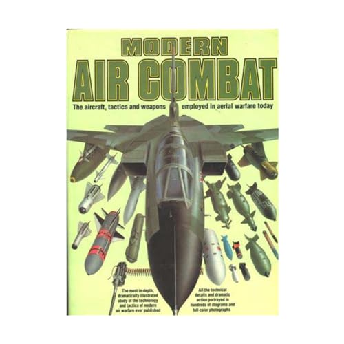 Modern Air Combat: The aircraft, tactics and weapons employed in aerial warfare today