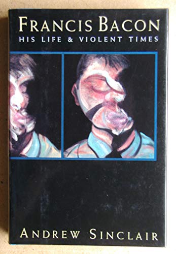 Francis Bacon: His Life And Violent Times (First American Edition)