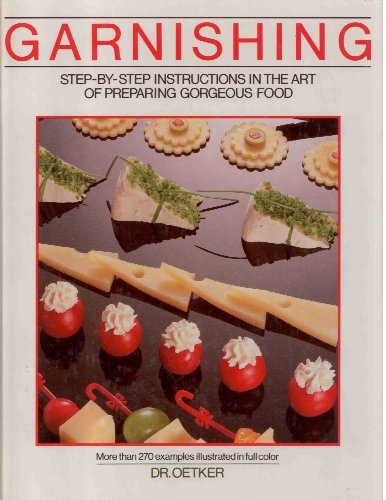 GARNISHING : Step by Step Instructions in the Art of Preparing Gorgeous Food