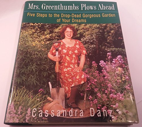 Mrs. Greenthumbs Plows Ahead: Five Steps to the Drop-Dead Gorgeous Garden of Your Dreams