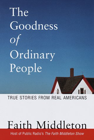 The Goodness of Ordinary People True Stories from Real Americans