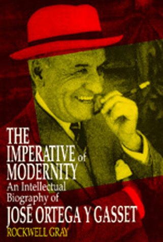 The Imperative of Modernity : An Intellectual Biography of Jose Ortega y Gasset