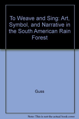 To Weave and Sing, art, symbol, and narrative in the South American Rain Forest