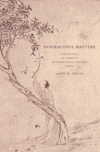 Disgraceful Matters: The Politics of Chastity in Eighteenth-Century China