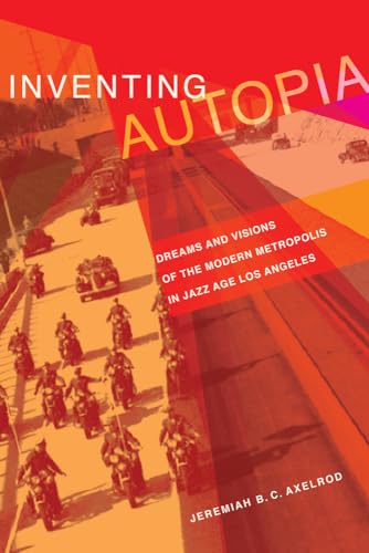 Inventing Autopia: Dreams and Visions of the Modern Metropolis in Jazz Age Los Angeles
Inventing Autopia: Dreams and Visions of the Modern Metropolis in Jazz Age Los Angeles