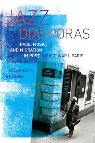 Jazz Diasporas - Race, Music, and Migration in Post-World War II Paris