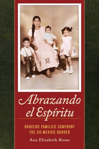 Abrazando El Espíritu : Bracero Families Confront the US-Mexico Border