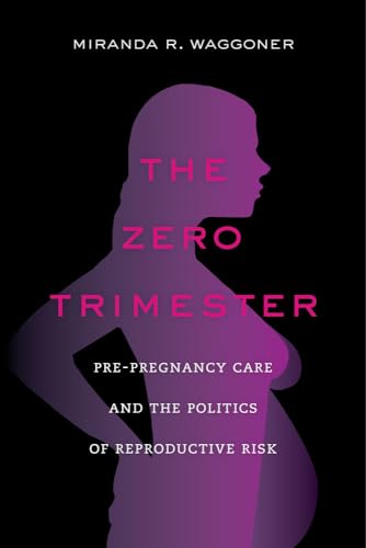 The Zero Trimester: Pre-Pregnancy Care and the Politics of Reproductive Risk
The Zero Trimester: Pre-Pregnancy Care and the Politics of Reproductive Risk