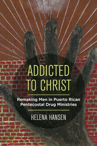 Addicted to Christ : Remaking Men in Puerto Rican Pentecostal Drug Ministries