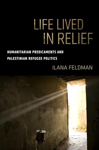 Life Lived in Relief: Humanitarian Predicaments and Palestinian Refugee Politics
Life Lived in Relief: Humanitarian Predicaments and Palestinian Refugee Politics