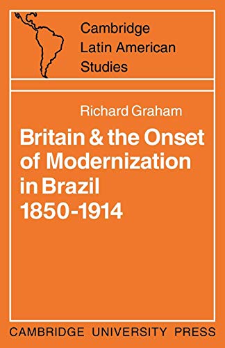 Britain and the Onset of Modernization in Brazil 1850-1914 (Cambridge Latin American Studies)