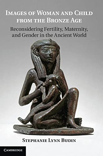 IMAGES OF WOMAN AND CHILD FROM THE BRONZE AGE Reconsidering Fertility, Maternity, and Gender in t...