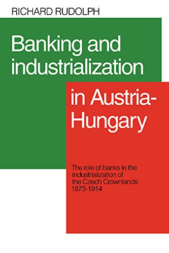 Banking and Industrialization in Austria-Hungary: The Role of Banks in the Industrialization of t...