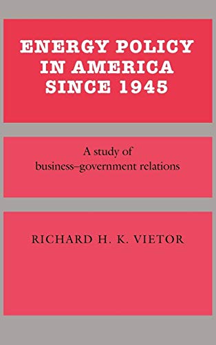 Energy Policy in America Since 1945: A Study of Business-Government Relations