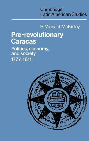 PRE-REVOLUTIONARY CARACAS. POLITICS, ECONOMY, AND SOCIETY, 1777-1811