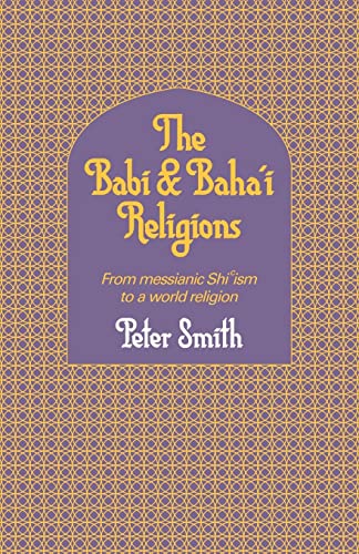 The Babi And Baha'i Religions From Messianic Shiism to a World Religion