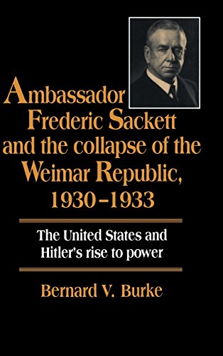 Ambassador Frederic Sackett and the Collapse of the Weimar Republic, 1930-1933 : The United States and Hitler's Rise to Power
Ambassador Frederic Sackett and the Collapse of the Weimar Republic, 1930-1933 : The United States and Hitler's Rise to Power