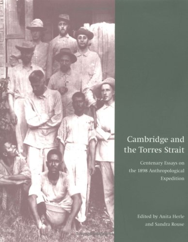 CAMBRIDGE AND THE TORRES STRAIT; CENTENARY ESSAYS ON THE 1898 ANTHROPOLOGICAL EXPEDITION