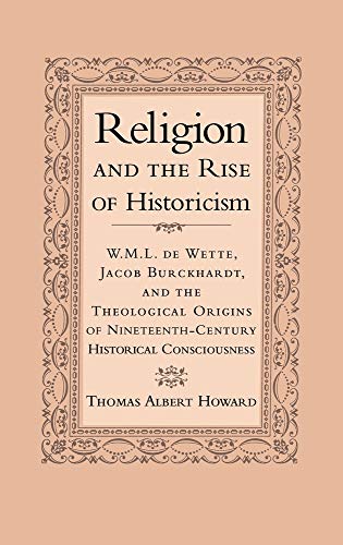 Religion and the Rise of Historicism: W. M. L. de Wette, Jacob Burckhardt, and the Theological Origins of Nineteenth-Century Historical Consciousness
Religion and the Rise of Historicism: W. M. L. de Wette, Jacob Burckhardt, and the Theological Origins of Nineteenth-Century Historical Consciousness