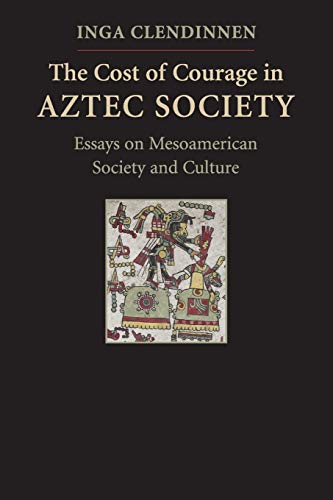 The Cost of Courage in Aztec Society: Essays on Mesoamerican Society and Culture