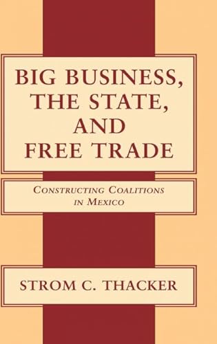 Big Business, The State, and Free Trade: Constructing Coalitions in Mexico