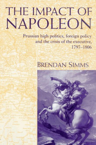 The Impact of Napoleon: Prussian High Politics, Foreign Policy and the Crisis of the Executive, 1797–1806
The Impact of Napoleon: Prussian High Politics, Foreign Policy and the Crisis of the Executive, 1797–1806