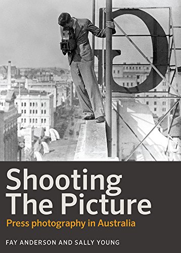 Shooting the Picture: Press Photography in Australia Paperback
