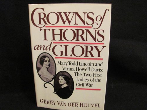 Crowns of Thorns and Glory Mary Todd Lincoln and Varina Howell Davis: The Two First Ladies of the...