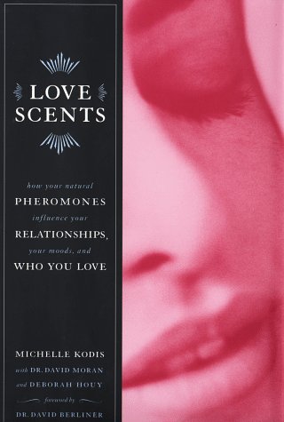 Love Scents: How Your Natural Pheromones Influence Your Relationships, Your Moods, and Who You Love