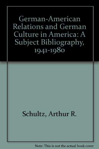 German-American Relations and German Culture in America: A Subject Bibliography, 1941-1980 : Volu...