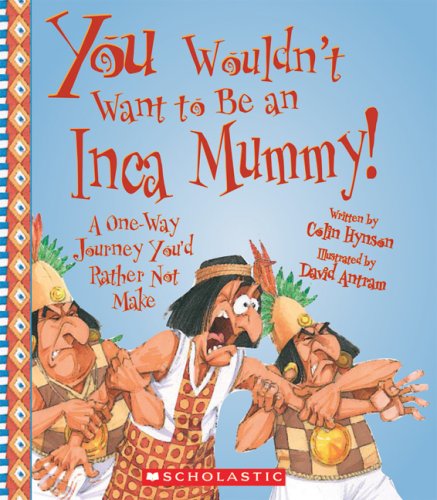 Be an Inca Mummy! : A One-Way Journey You'D Rather Not Make