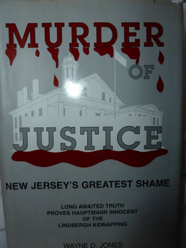 Murder of Justice: New Jersey's Greatest Shame: Long Awaited Truth Proves Hauptmann Innocent of t...