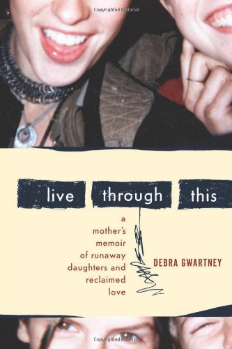 Live Through This a mother's memoir of runaway daughters and reclaimed love (Signed)