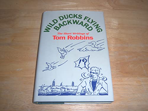 Wild Ducks Flying Backward: The Short Writings Of Tom Robbins