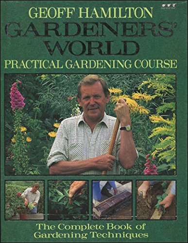 Gardeners' World Practical Gardening Course: The Complete Book of Gardening Techniques