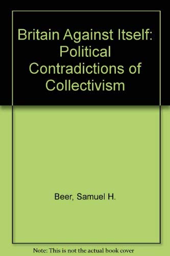 Britain Against Itself The Political Contradictions of Collectivism
