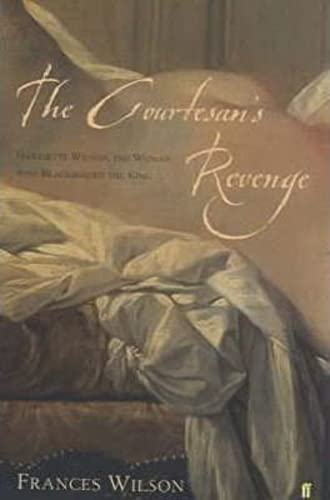 The Courtesan's Revenge. Harriette Wilson, the Woman Who Blackmailed the King.