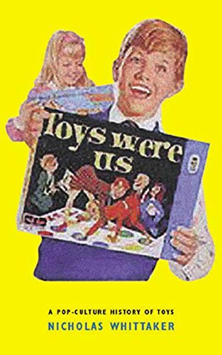 Toys Were Us - A Twentieth-Century History of Toys and Toymaking.