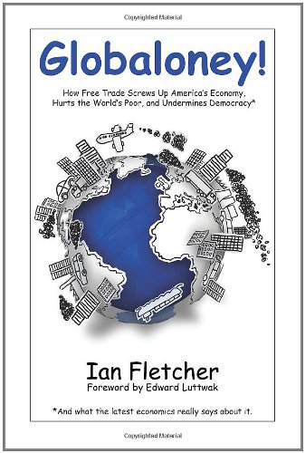 Globaloney!: How Free Trade Screws Up America's Economy, Hurts the World's Poor, and Undermines D...