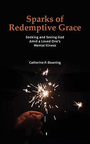 Sparks of Redemptive Grace - Seeking and Seeing God Amid a Loved One's Mental Illness
Sparks of Redemptive Grace - Seeking and Seeing God Amid a Loved One's Mental Illness