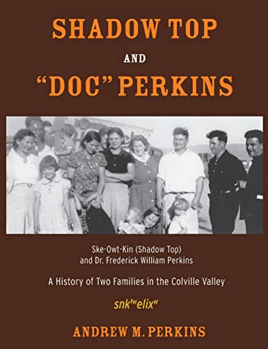 Shadow Top and Doc Perkins: Ske-Owt-Kin (Shadow Top) and Dr. Frederick William Perkins, A History of Two Families in the Colville Valley
Shadow Top and Doc Perkins: Ske-Owt-Kin (Shadow Top) and Dr. Frederick William Perkins, A History of Two Families in the Colville Valley