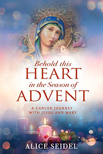 Behold This Heart in the Season of Advent: A Cancer Journey With Jesus and Mary