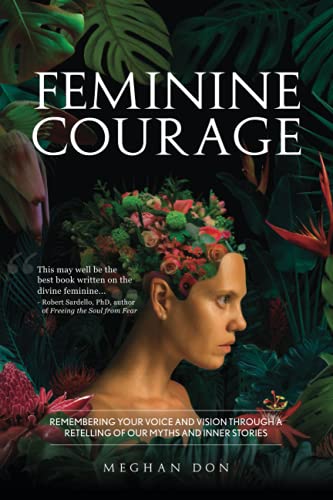 Feminine Courage: Remembering Your Voice and Vision Through a Retelling of Our Myths and Inner Stories
Feminine Courage: Remembering Your Voice and Vision Through a Retelling of Our Myths and Inner Stories