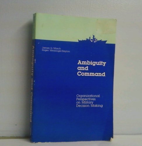 Ambiguity and Command : Organizational Perspectives on Military Decision Making
Ambiguity and Command : Organizational Perspectives on Military Decision Making