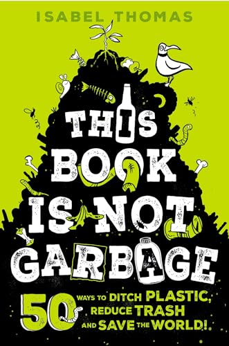 This Book Is Not Garbage: 50 Ways to Ditch Plastic, Reduce Trash and Save the World!